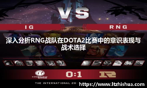 深入分析RNG战队在DOTA2比赛中的意识表现与战术选择
