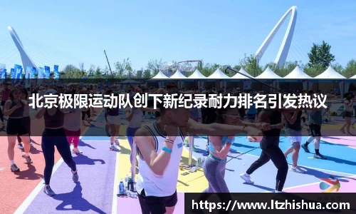 北京极限运动队创下新纪录耐力排名引发热议